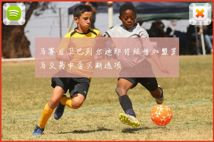 马赛后卫巴列尔迪即将租借加盟罗马交易中含买断选项