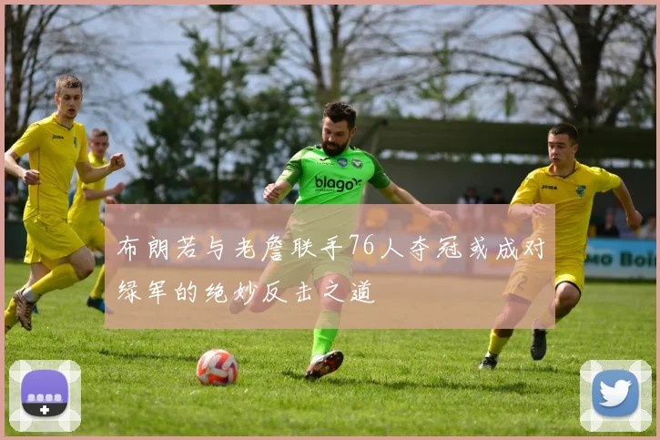 布朗若与老詹联手76人夺冠或成对绿军的绝妙反击之道