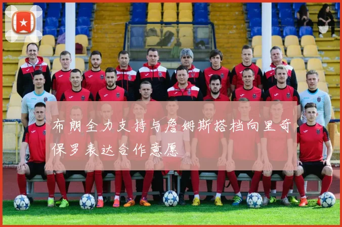 布朗全力支持与詹姆斯搭档向里奇保罗表达合作意愿